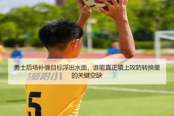 勇士后场补强目标浮出水面，谁能真正填上攻防转换里的关键空缺